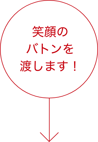 笑顔のバトンを渡します！